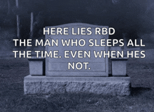 a gravestone with the words here lies rbd the man who sleeps all the time even when hes not