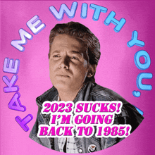 a picture of a man with the words " 2023 sucks ! i 'm going back to 1985 " on it