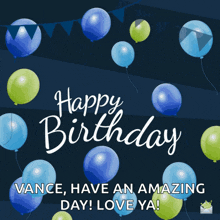 a birthday card with blue and green balloons and the words " happy birthday vance have an amazing day love ya "