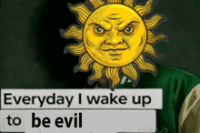 a sun with an angry face and the words " everyday i wake up to be evil "