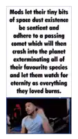 a picture of a man with a caption that says mods let their tiny bits of space dust existence be sentient and