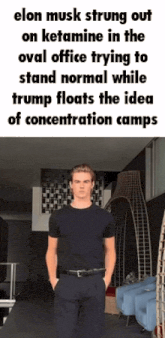 elon musk strung out on ketamine in the oval office trying to stand normal while trump floats the idea of concentration camp