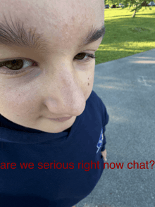 a close up of a person 's face with the words " we we serious right now chat " below
