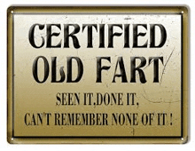 a sign that says `` certified old fart seen it done it , can 't remember none of it '' .