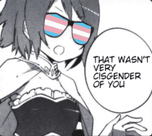 a girl wearing sunglasses says that wasn 't very cigender of you