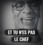 a black and white photo of a man with glasses and the words et tu n'es pas le chef below him