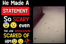 a sign that says " he made a statement so scary even the job application scared of him "