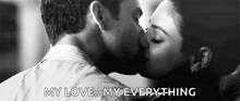 a black and white photo of a man and woman kissing with the words `` my love ... my everything '' .