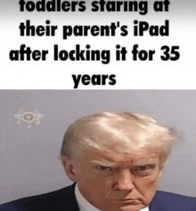 a picture of donald trump with the words `` toddlers staring at their parent 's ipad after locking it for 35 years '' .