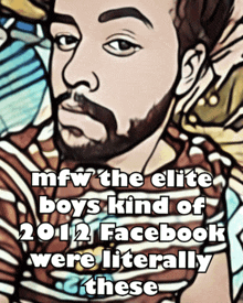 a cartoon of a man with the words " mfw the elite boys kind of 2012 facebook were literally these " below it