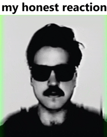 a black and white photo of a man with sunglasses and a mustache with the words my honest reaction below it