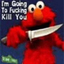 elmo from sesame street is holding a knife in his hand and says `` i 'm going to kill you '' .