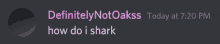 a screenshot of a discord message that says definitely not oakss today at 7:20 pm how do i shark