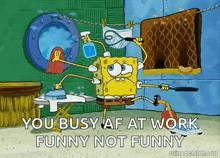 spongebob squarepants is busy at work and says `` you busy af at work , funny not funny '' .