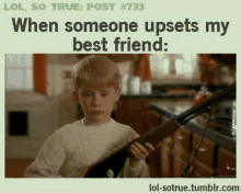 a picture of a boy holding a shotgun with a caption that says " when someone upsets my best friend "