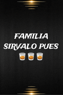 a poster that says familia sirvalo pues with three shot glasses