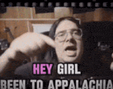 a man with glasses says hey girl been to appalachia