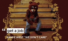 a picture of a bear sitting on a bench with the words get a job kanye west we don 't care