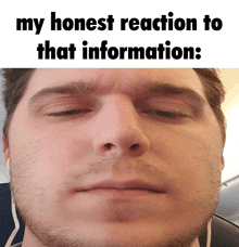 a close up of a man 's face with the words " my honest reaction to that information "