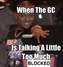 a meme that says when the gc is talking a little too much blocked is shown