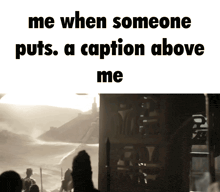 a meme that says " me when someone puts a caption above me " with a picture in the background