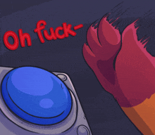 a cartoon drawing of a hand pressing a blue button with the words oh fuck written above it