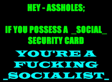 a poster that says hey assholes if you possess a social security card youre a fucking socialist