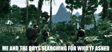 a picture of soldiers in the woods with the words me and the boys searching for who tf asked