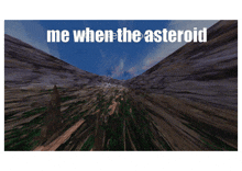 a picture of a mountain with the words me when the asteroid on it