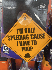 a sign that says ' i 'm only speeding cause i have to poop '