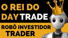 a robot with a gold crown on its head with the words " o rei do day trade robo investidor trader " below it