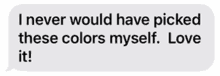 a text message that says i never would have picked these colors myself .