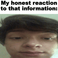 a close up of a person 's face with the words " my honest reaction to that information " above it