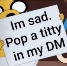 a cartoon character is holding a sign that says `` i 'm sad . pop a titty in my dm ''