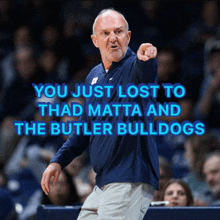 a man pointing at someone with the words you just lost to thad matta and the butler bulldogs below him