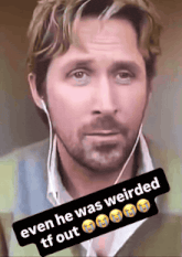 a man wearing ear buds and a caption that says even he was weirded tf out