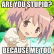 a cartoon girl is asking if she is stupid because she is too stupid .