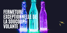 three glow in the dark bottles with the text fermeture exceptionnelle de la soucoupe la volante