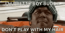 a man wearing a helmet says `` i 'm pretty boy budda do n't play with my hair ''