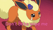 a cartoon eevee is crying with the words " do n't beba wipe me "