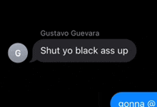 a text message between gustavo guevara and someone says " shut yo black ass up "