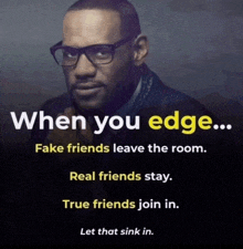 a man wearing glasses says when you edge fake friends leave the room real friends stay and true friends join in