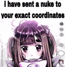 a picture of a girl with the words " i have sent a nuke to your exact coordinates " on it