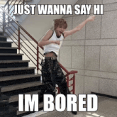 a man standing on stairs with the words just wanna say hi im bored