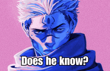 a drawing of a man with blue hair and the words " does he know "