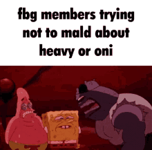 a cartoon of spongebob patrick and a monster with the caption " fbg members trying not to mald about heavy or oni