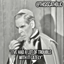 a black and white photo of a priest with the caption " i ve had a lot of trouble with it lately "