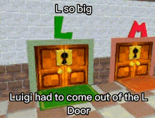 a cartoon of two doors with the words `` luigi had to come out of the l door '' .