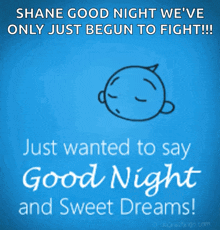 shane good night we 've only just begun to fight !! just wanted to say good night and sweet dreams