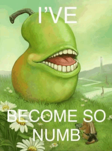 a picture of a pear with its mouth open and the words " i 've become so numb "